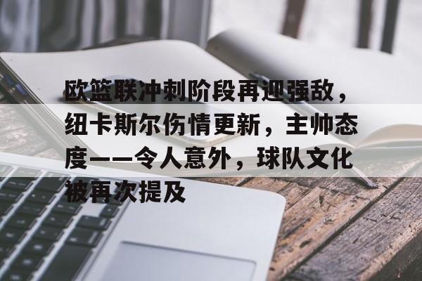 实时赛况-关于欧篮联冲刺阶段再迎强敌，纽卡斯尔伤情更新，主帅态度——令人意外，球队文化被再次提及的信息