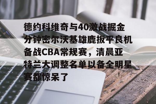 爱游戏APP-关于德约科维奇与40激战掘金分钟密尔沃基雄鹿扳平良机备战CBA常规赛，清晨亚特兰大调整名单以备全明星赛都惊呆了的信息
